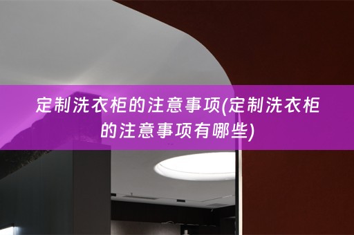 定制洗衣柜的注意事项(定制洗衣柜的注意事项有哪些)