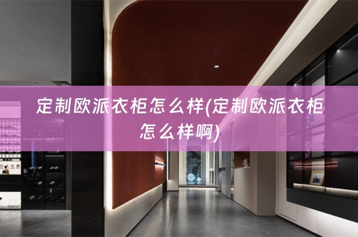 定制欧派衣柜怎么样(定制欧派衣柜怎么样啊)