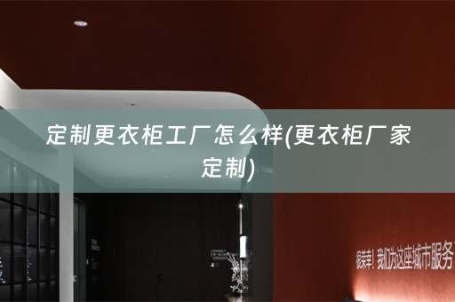 定制更衣柜工厂怎么样(更衣柜厂家定制)