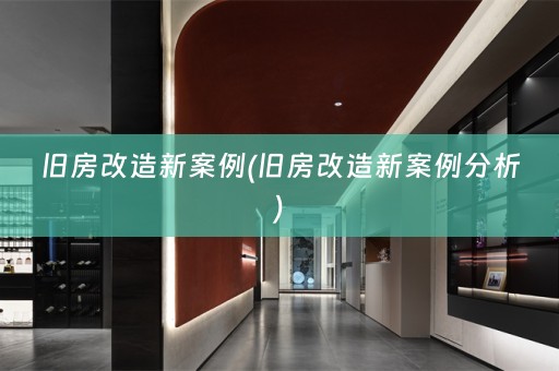 旧房改造新案例(旧房改造新案例分析)