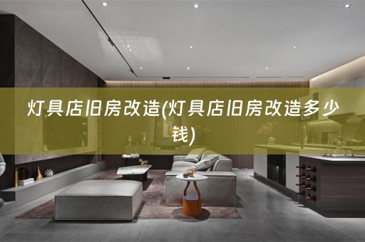 灯具店旧房改造(灯具店旧房改造多少钱)
