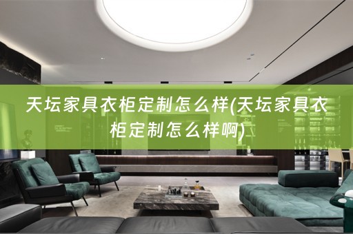 天坛家具衣柜定制怎么样(天坛家具衣柜定制怎么样啊)
