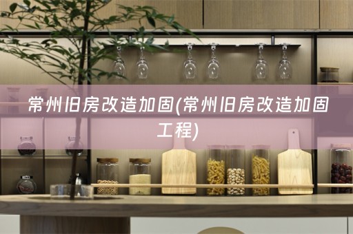 常州旧房改造加固(常州旧房改造加固工程)