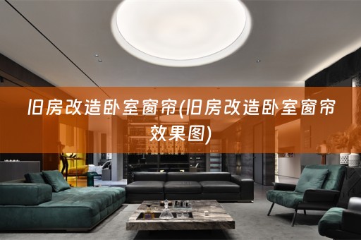 旧房改造卧室窗帘(旧房改造卧室窗帘效果图)