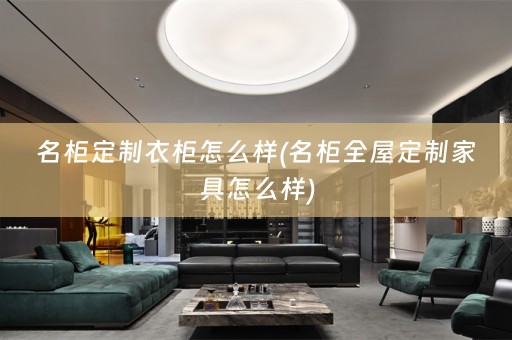 名柜定制衣柜怎么样(名柜家具怎么样)