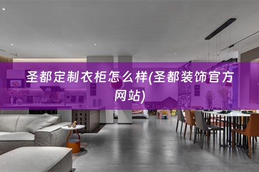 圣都定制衣柜怎么样(圣都装饰官方网站)