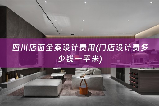 四川店面费用(门店设计费多少钱一平米)