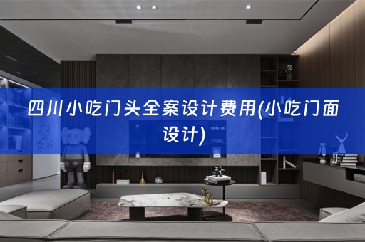 四川小吃门头费用(小吃门面设计)