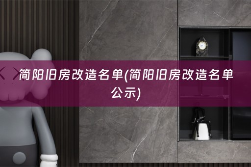 简阳旧房改造名单(简阳旧房改造名单公示)
