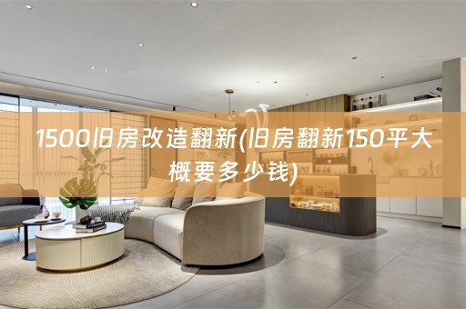 1500旧房改造翻新(旧房翻新150平大概要多少钱)
