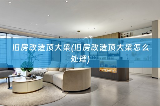 旧房改造顶大梁(旧房改造顶大梁怎么处理)