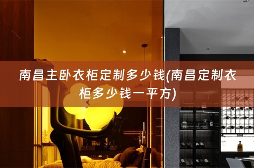 南昌主卧衣柜定制多少钱(南昌定制衣柜多少钱一平方)