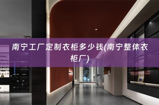 南宁工厂定制衣柜多少钱(南宁整体衣柜厂)