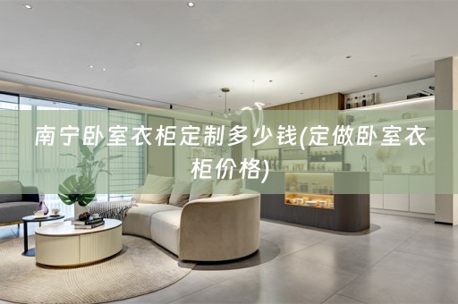 南宁卧室衣柜定制多少钱(定做卧室衣柜价格)