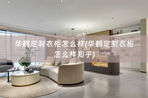 华鹤定制衣柜怎么样(华鹤定制衣柜怎么样知乎)
