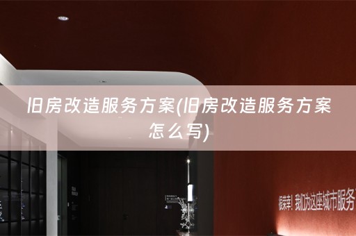 旧房改造服务方案(旧房改造服务方案怎么写)