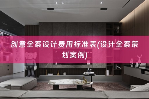 创意费用标准表(设计全案策划案例)