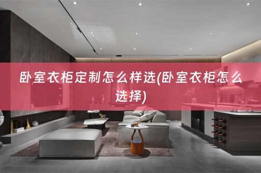 卧室衣柜定制怎么样选(卧室衣柜怎么选择)