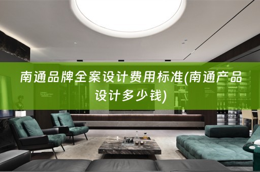 南通品牌费用标准(南通产品设计多少钱)