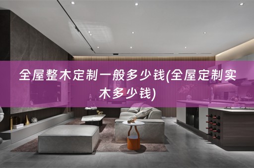 全屋整木定制一般多少钱(实木多少钱)