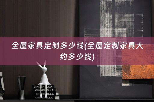 全屋家具定制多少钱(家具大约多少钱)