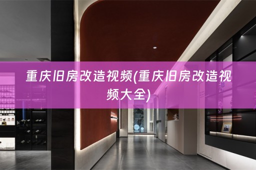 重庆旧房改造视频(重庆旧房改造视频大全)