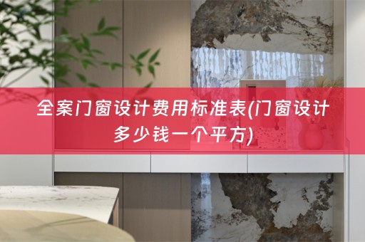 全案门窗设计费用标准表(门窗设计多少钱一个平方)
