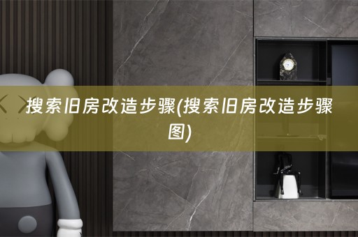 搜索旧房改造步骤(搜索旧房改造步骤图)