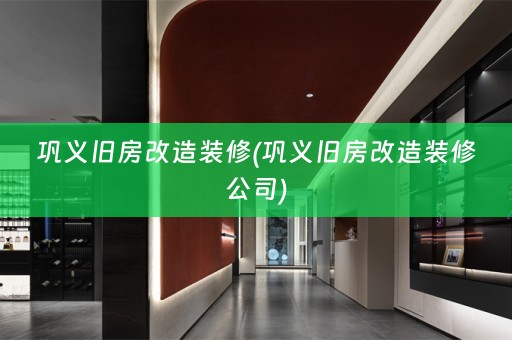 巩义旧房改造装修(巩义旧房改造装修公司)
