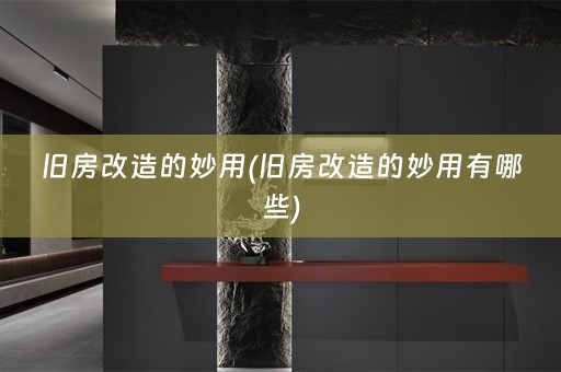 旧房改造的妙用(旧房改造的妙用有哪些)