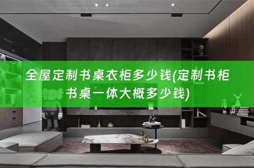 书桌衣柜多少钱(定制书柜书桌一体大概多少钱)