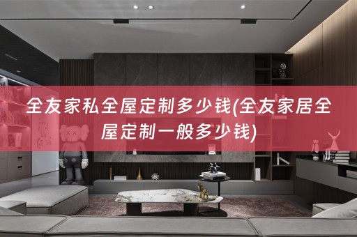 全友家私一般多少钱)