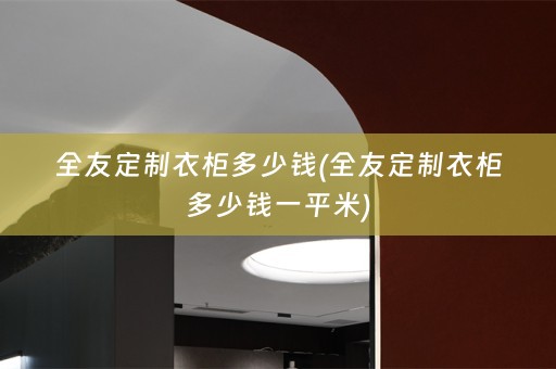 全友定制衣柜多少钱(全友定制衣柜多少钱一平米)