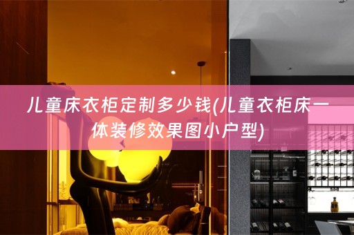 儿童床衣柜定制多少钱(儿童衣柜床一体装修效果图小户型)