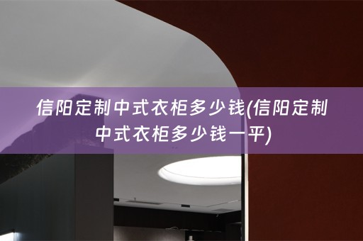 信阳定制中式衣柜多少钱(信阳定制中式衣柜多少钱一平)