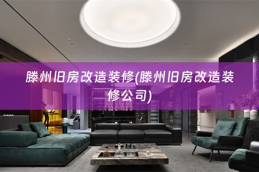 滕州旧房改造装修(滕州旧房改造装修公司)