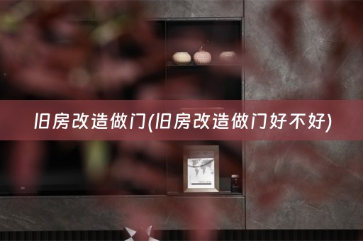 旧房改造做门(旧房改造做门好不好)