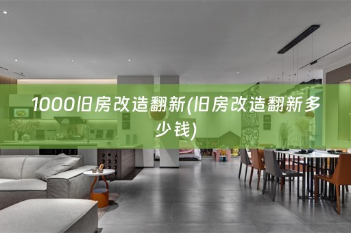 1000旧房改造翻新(旧房改造翻新多少钱)