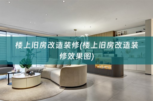 楼上旧房改造装修(楼上旧房改造装修效果图)