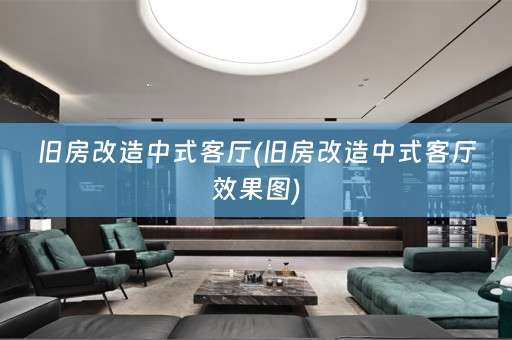 旧房改造中式客厅(旧房改造中式客厅效果图)