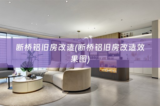 断桥铝旧房改造(断桥铝旧房改造效果图)