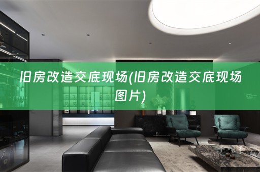 旧房改造交底现场(旧房改造交底现场图片)