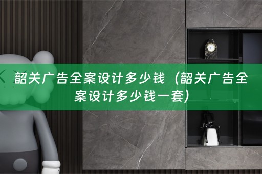 韶关广告多少钱一套）