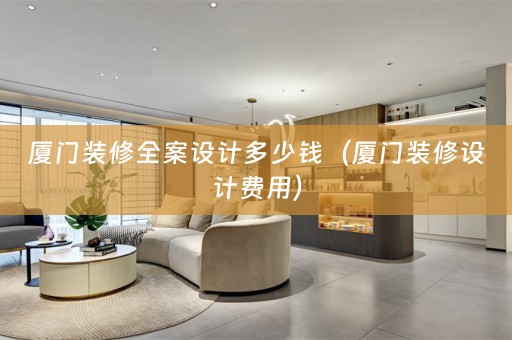 厦门装修多少钱（厦门装修设计费用）