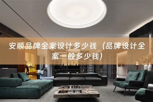 安顺品牌多少钱（品牌设计全案一般多少钱）