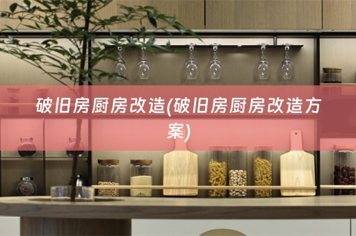 破旧房厨房改造(破旧房厨房改造方案)
