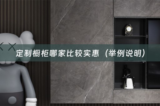 定制橱柜哪家比较实惠（举例说明）