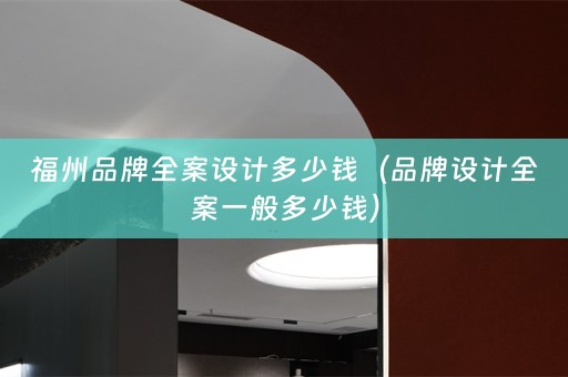 福州品牌多少钱（品牌设计全案一般多少钱）