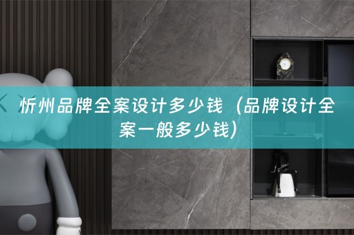 忻州品牌多少钱（品牌设计全案一般多少钱）