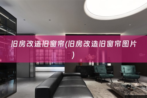 旧房改造旧窗帘(旧房改造旧窗帘图片)